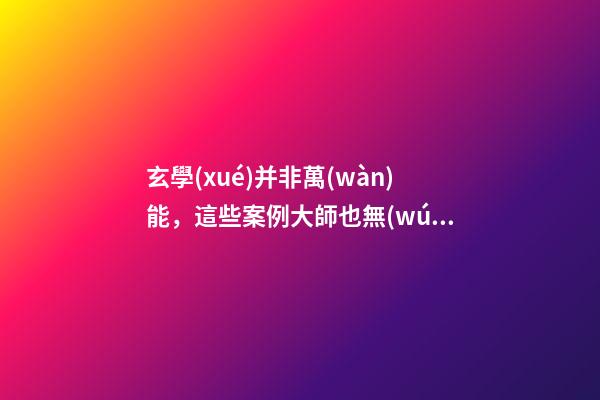 玄學(xué)并非萬(wàn)能，這些案例大師也無(wú)能為力