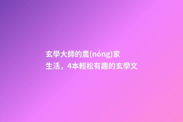 玄學大師的農(nóng)家生活，4本輕松有趣的玄學文-第1張-觀點-玄機派