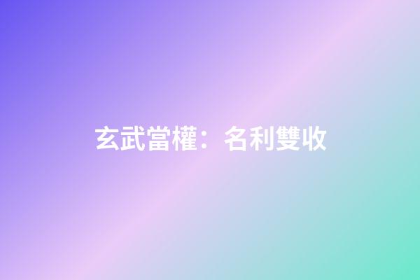 玄武當權：名利雙收