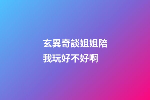玄異奇談姐姐陪我玩好不好啊