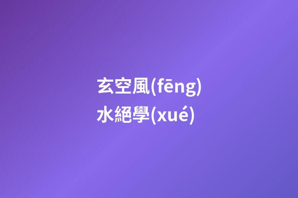 玄空風(fēng)水絕學(xué)