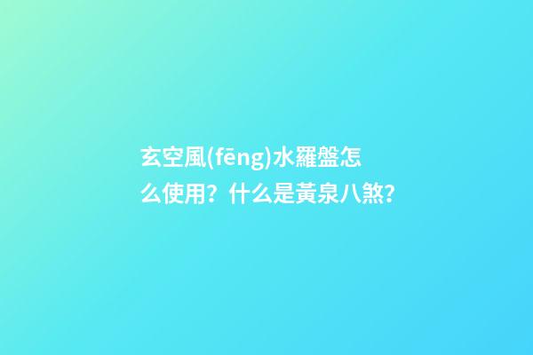 玄空風(fēng)水羅盤怎么使用？什么是黃泉八煞？