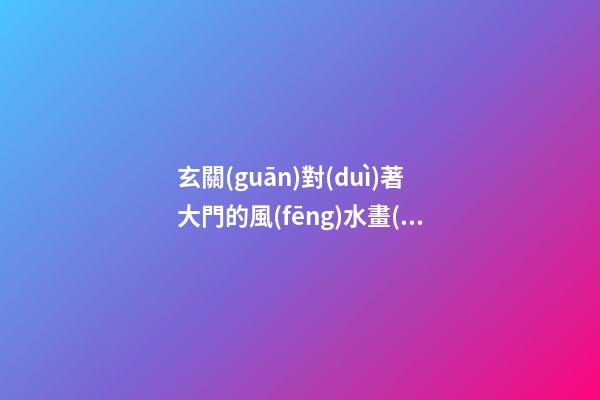 玄關(guān)對(duì)著大門的風(fēng)水畫(huà)