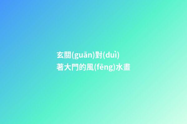 玄關(guān)對(duì)著大門的風(fēng)水畫