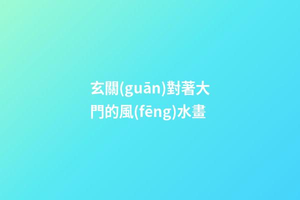 玄關(guān)對著大門的風(fēng)水畫