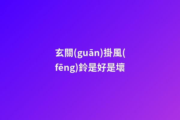 玄關(guān)掛風(fēng)鈴是好是壞