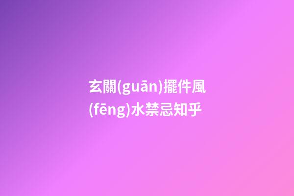 玄關(guān)擺件風(fēng)水禁忌知乎