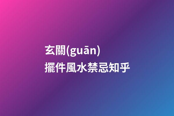玄關(guān)擺件風水禁忌知乎