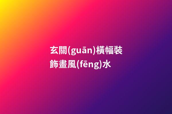玄關(guān)橫幅裝飾畫風(fēng)水