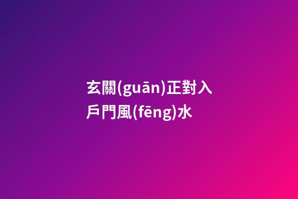 玄關(guān)正對入戶門風(fēng)水