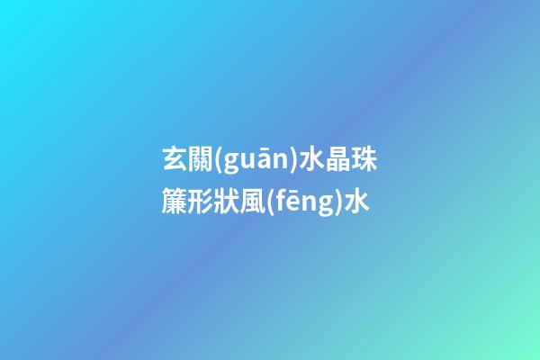 玄關(guān)水晶珠簾形狀風(fēng)水