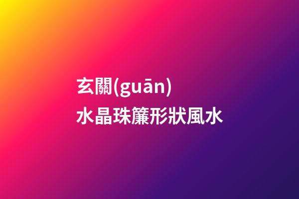 玄關(guān)水晶珠簾形狀風水