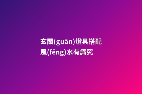玄關(guān)燈具搭配風(fēng)水有講究