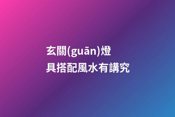玄關(guān)燈具搭配風水有講究