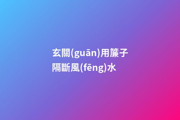 玄關(guān)用簾子隔斷風(fēng)水