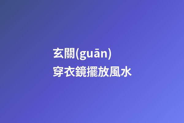 玄關(guān)穿衣鏡擺放風水