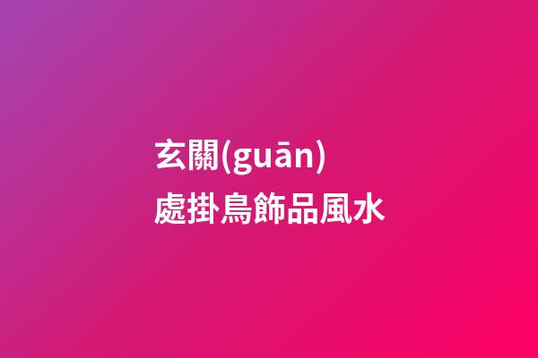 玄關(guān)處掛鳥飾品風水