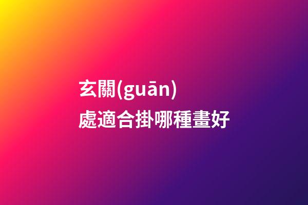 玄關(guān)處適合掛哪種畫好