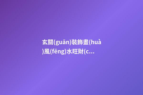玄關(guān)裝飾畫(huà)風(fēng)水旺財(cái)