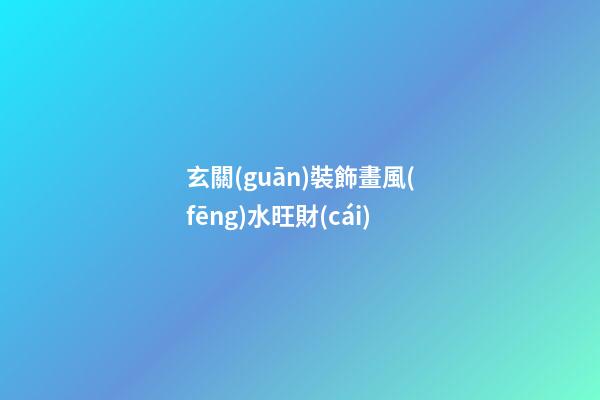 玄關(guān)裝飾畫風(fēng)水旺財(cái)