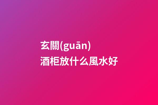玄關(guān)酒柜放什么風水好