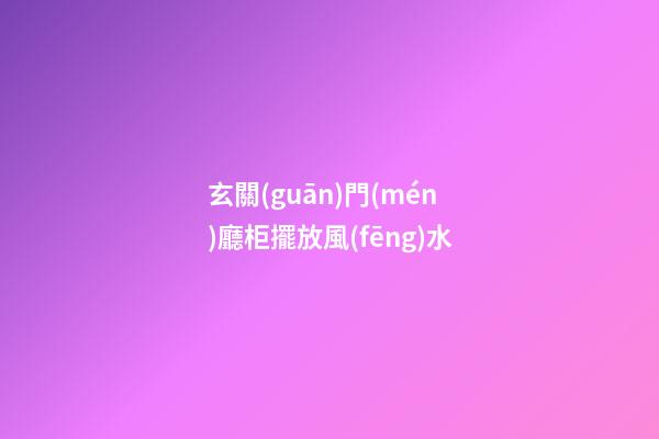 玄關(guān)門(mén)廳柜擺放風(fēng)水