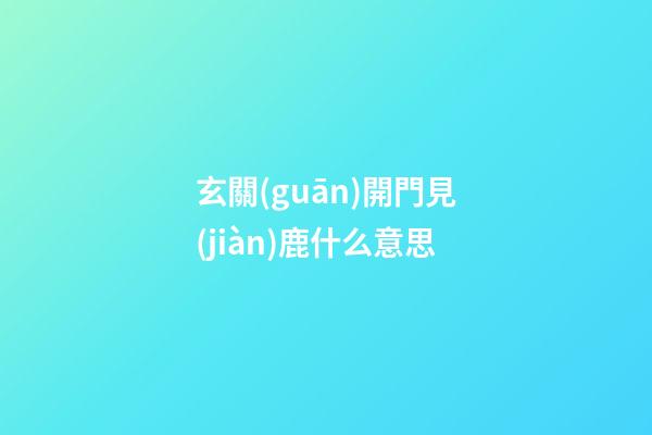 玄關(guān)開門見(jiàn)鹿什么意思