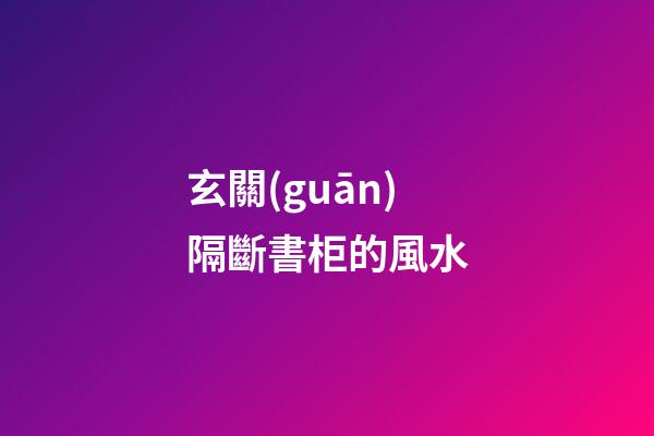 玄關(guān)隔斷書柜的風水