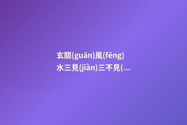 玄關(guān)風(fēng)水三見(jiàn)三不見(jiàn)說(shuō)的是什么