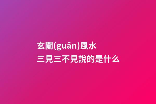玄關(guān)風水三見三不見說的是什么