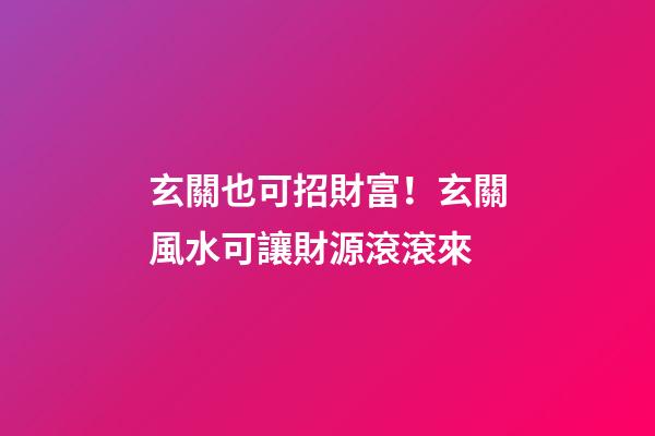 玄關也可招財富！玄關風水可讓財源滾滾來