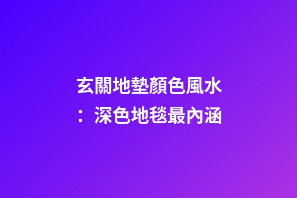 玄關地墊顏色風水：深色地毯最內涵