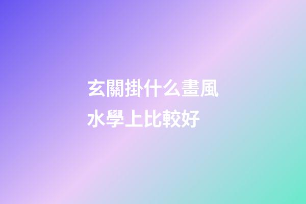 玄關掛什么畫風水學上比較好