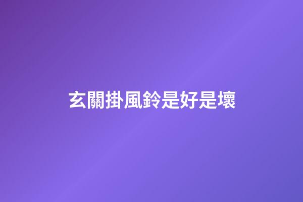 玄關掛風鈴是好是壞