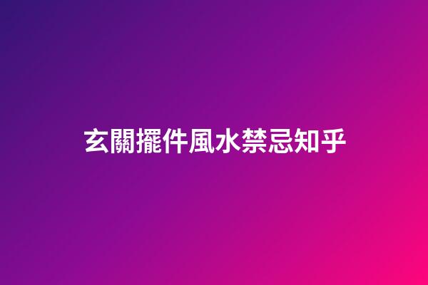 玄關擺件風水禁忌知乎