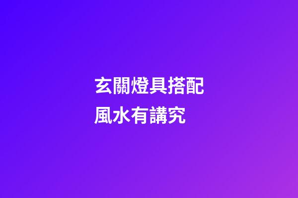 玄關燈具搭配風水有講究