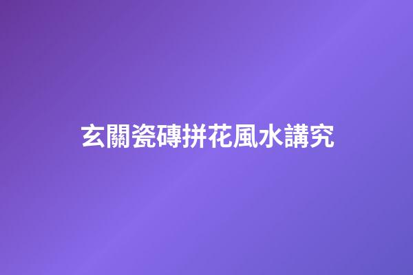 玄關瓷磚拼花風水講究