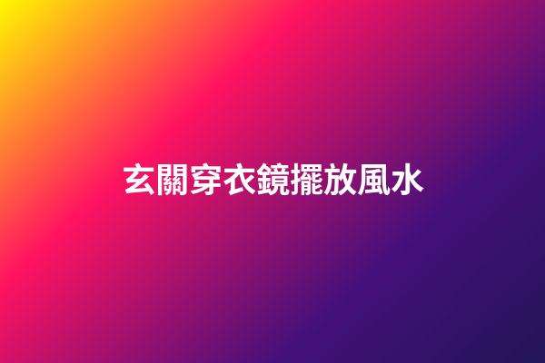 玄關穿衣鏡擺放風水
