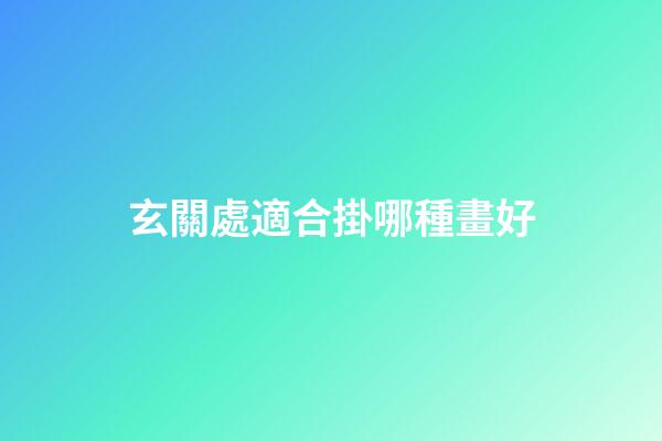 玄關處適合掛哪種畫好