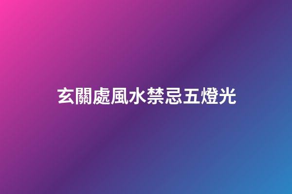 玄關處風水禁忌五燈光