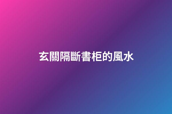 玄關隔斷書柜的風水