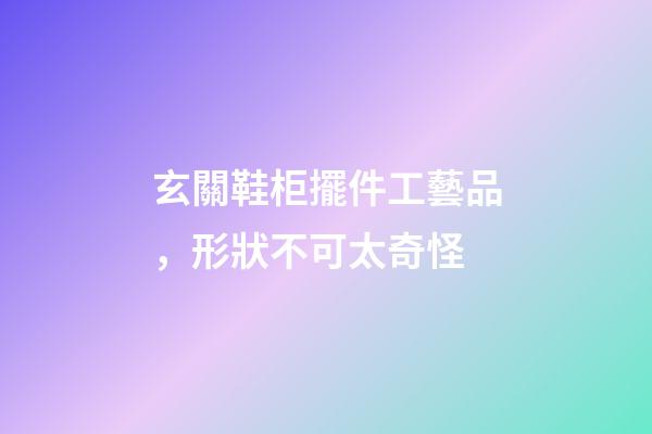 玄關鞋柜擺件工藝品，形狀不可太奇怪