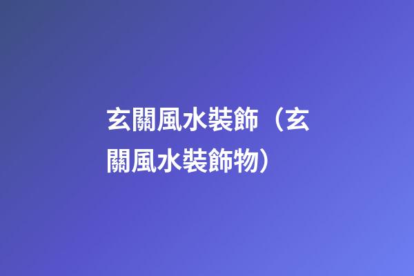 玄關風水裝飾（玄關風水裝飾物）