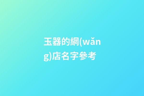 玉器的網(wǎng)店名字參考-第1張-店鋪起名-玄機(jī)派
