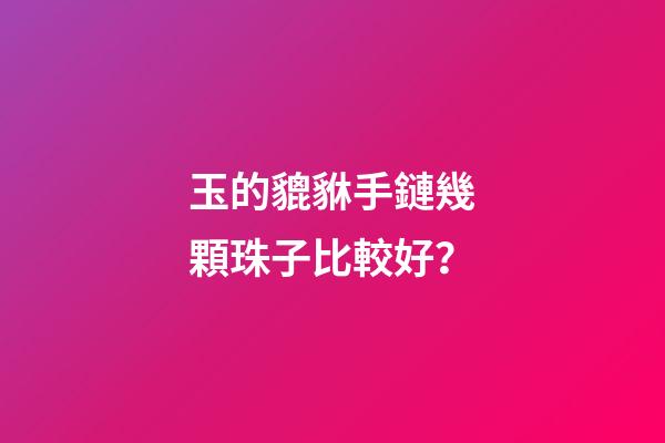 玉的貔貅手鏈幾顆珠子比較好？