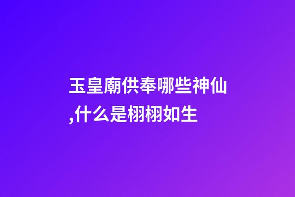 玉皇廟供奉哪些神仙,什么是栩栩如生-第1張-觀點-玄機派