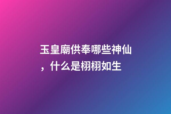 玉皇廟供奉哪些神仙，什么是栩栩如生-第1張-觀點-玄機派
