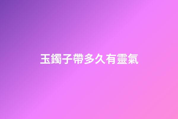 玉鐲子帶多久有靈氣