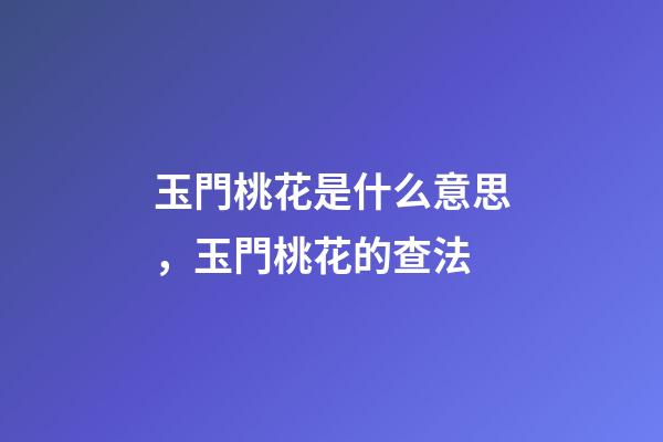 玉門桃花是什么意思，玉門桃花的查法