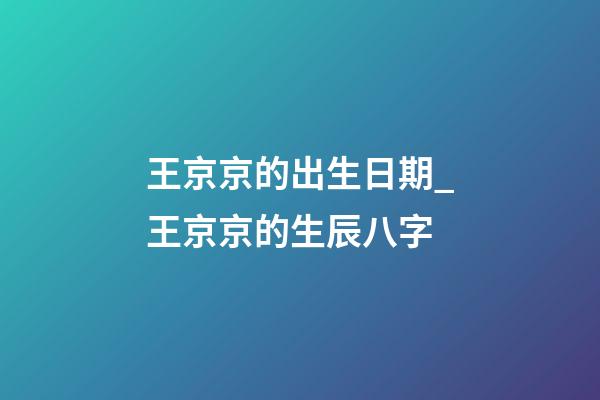王京京的出生日期_王京京的生辰八字